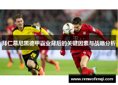 拜仁慕尼黑德甲霸业背后的关键因素与战略分析
