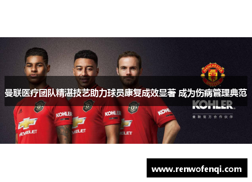 曼联医疗团队精湛技艺助力球员康复成效显著 成为伤病管理典范