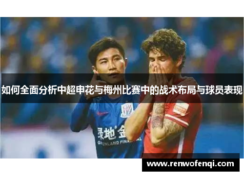 如何全面分析中超申花与梅州比赛中的战术布局与球员表现