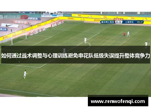 如何通过战术调整与心理训练避免申花队低级失误提升整体竞争力