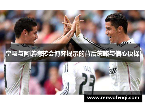 皇马与阿诺德转会博弈揭示的背后策略与信心抉择