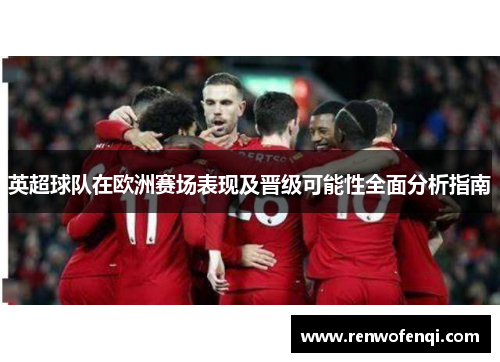 英超球队在欧洲赛场表现及晋级可能性全面分析指南