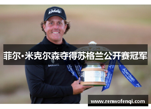 菲尔·米克尔森夺得苏格兰公开赛冠军 菲尔·米克尔森夺得苏格兰公开赛冠军