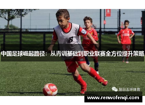中国足球崛起路径：从青训基础到职业联赛全方位提升策略