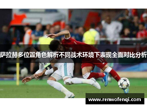 萨拉赫多位置角色解析不同战术环境下表现全面对比分析