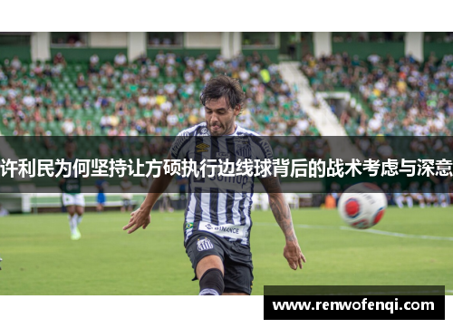 许利民为何坚持让方硕执行边线球背后的战术考虑与深意