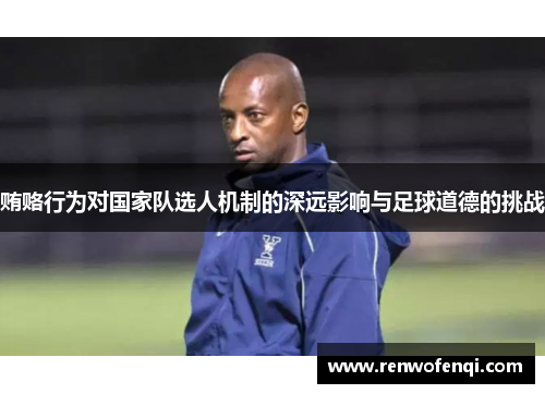 贿赂行为对国家队选人机制的深远影响与足球道德的挑战